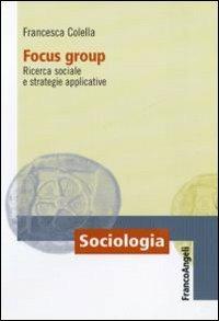 Focus group. Ricerca sociale e strategie applicative - Francesca Colella - Libro Franco Angeli 2011, Sociologia | Libraccio.it