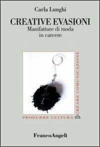 Creative evasioni. Manifatture di moda in carcere - Carla Lunghi - Libro Franco Angeli 2012, Produrre cultura/creare comunicazione | Libraccio.it