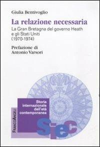 La relazione necessaria. La Gran Bretagna del governo Heath e gli Stati Uniti (1970-1974) - Giulia Bentivoglio - Libro Franco Angeli 2011, Storia internazionale dell'età contemporanea | Libraccio.it