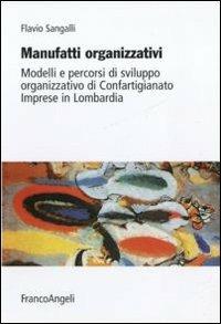 Manufatti organizzativi. Modelli e percorsi di sviluppo organizzativo di Confartigianato imprese in Lombardia - Flavio Sangalli - Libro Franco Angeli 2011, Università-Economia | Libraccio.it