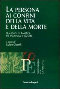 La persona ai confini della vita e della morte. Questioni di bioetica tra medicina e società  - Libro Franco Angeli 2011 | Libraccio.it
