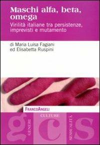 Maschi alfa, beta, omega. Virilità italiane tra persistenze, imprevisti e mutamento - Maria Luisa Fagiani, Elisabetta Ruspini - Libro Franco Angeli 2011, Generi, culture, sessualità | Libraccio.it