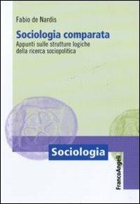 Sociologia comparata. Appunti sulle strutture logiche della ricerca sociopolitica - Fabio De Nardis - Libro Franco Angeli 2011, Sociologia | Libraccio.it