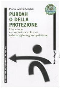 Purdah o della protezione. Educazione e trasmissione culturale nelle famiglie migranti pakistane - Maria Grazia Soldati - Libro Franco Angeli 2011, Politiche migratorie | Libraccio.it