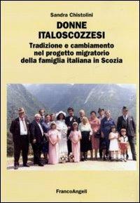 Donne italoscozzesi. Tradizione e cambiamento nel progetto migratorio della famiglia italiana in Scozia - Sandra Chistolini - Libro Franco Angeli 2011 | Libraccio.it