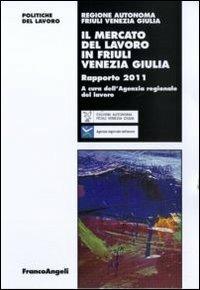Il mercato del lavoro in Friuli Venezia Giulia. Rapporto 2011  - Libro Franco Angeli 2011, Politiche del lavoro. Studi e ricerche | Libraccio.it
