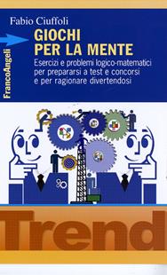 Giochi per la mente. Esercizi e problemi logico-matematici per prepararsi a test e concorsi e per ragionare divertendosi - Fabio Ciuffoli - Libro Franco Angeli 2013, Trend | Libraccio.it