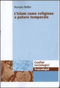 L' Islam come religione a potere temporale - Romano Bettini - Libro Franco Angeli 2011, Confini sociologici | Libraccio.it
