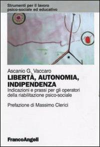 Libertà, autonomia, indipendenza. Indicazioni e prassi per gli operatori della riabilitazione psico-sociale - Ascanio Vaccaro - Libro Franco Angeli 2011, Strumenti per il lavoro psico-sociale ed educativo | Libraccio.it