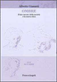 Ombre. Il lato oscuro della società e la nuova etica - Alberto Giasanti - Libro Franco Angeli 2011, Gli sguardi | Libraccio.it