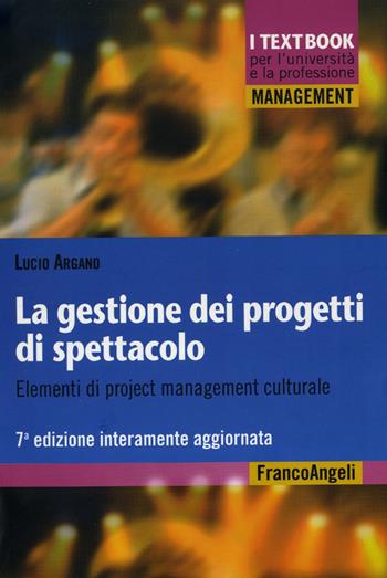 La gestione dei progetti di spettacolo. Elementi di project management culturale - Lucio Argano - Libro Franco Angeli 2016, Management. I textbook per l'università e la professione | Libraccio.it