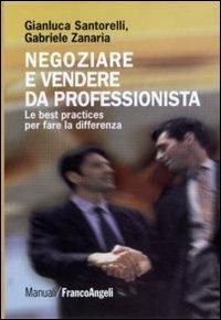 Negoziare e vendere da professionista. Le best practices per fare la differenza - Gianluca Santorelli, Gabriele Zanaria - Libro Franco Angeli 2011, Manuali | Libraccio.it