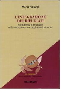 L' integrazione dei rifugiati. Formazione e inclusione nelle rappresentazioni degli operatori sociali - Marco Catarci - Libro Franco Angeli 2016, La melagrana. Ricerche e progetti per l'intercultura | Libraccio.it