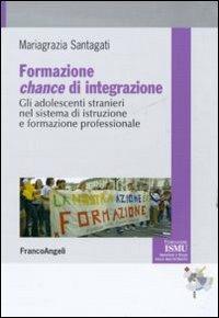 Formazione chance di integrazione. Gli adolescenti stranieri nel sistema di istruzione e formazione professionale - Mariagrazia Santagati - Libro Franco Angeli 2011, ISMU. Iniziative e studi sulla multietnicità | Libraccio.it