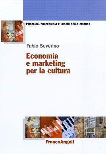 Economia e marketing per la cultura - Fabio Severino - Libro Franco Angeli 2016, Pubblico, professioni, luoghi della cult. | Libraccio.it