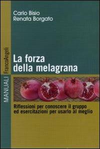 La forza della melagrana. Riflessioni per conoscere il gruppo ed esercitazioni per usarlo al meglio - Carlo Bisio, Renata Borgato - Libro Franco Angeli 2012, Manuali | Libraccio.it