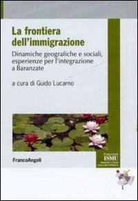 La frontiera dell'immigrazione. Dinamiche geografiche e sociali, esperienze per l'integrazione a Baranzate  - Libro Franco Angeli 2011, ISMU. Iniziative e studi sulla multietnicità | Libraccio.it