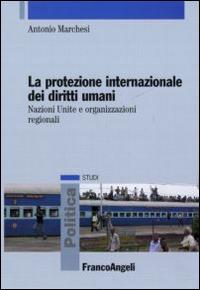 La protezione internazionale dei diritti umani. Nazioni Unite e organizzazioni regionali - Antonio Marchesi - Libro Franco Angeli 2015, Politica-Studi | Libraccio.it