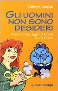 Gli uomini non sono desideri. Il nuovo linguaggio d'amore in 10 lezioni - Umberto Longoni - Libro Franco Angeli 2012, Le comete | Libraccio.it