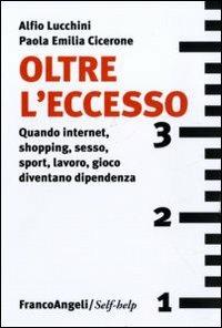 Oltre l'eccesso. Quando internet, shopping, sesso, sport, lavoro, gioco diventano una dipendenza - Alfio Lucchini, Paola E. Cicerone - Libro Franco Angeli 2011, Self-help | Libraccio.it