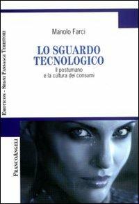 Lo sguardo tecnologico. Il postumano e la cultura dei consumi - Manolo Farci - Libro Franco Angeli 2011, Emoticon. Segni passaggi territori | Libraccio.it