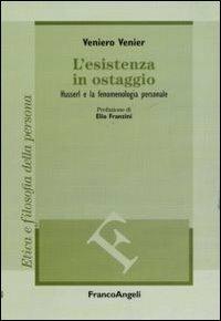 L' esistenza in ostaggio. Husserl e la fenomenologia personale - Veniero Venier - Libro Franco Angeli 2011, Filosofia | Libraccio.it