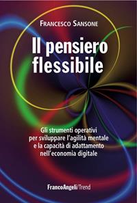 Il pensiero flessibile. Gli strumenti operativi per sviluppare l'agilità mentale e la capacità di adattamento nell'economia digitale - Francesco Sansone - Libro Franco Angeli 2013, Trend | Libraccio.it