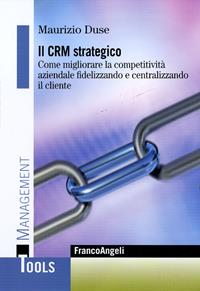 Il CRM strategico. Come migliorare la competitività aziendale fidelizzando e centralizzando il cliente - Maurizio Duse - Libro Franco Angeli 2016, Management Tools | Libraccio.it