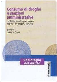 Consumo di droghe e sanzioni amministrative. Un bilancio sull'applicazione dell'art. 75 del DPR 309/90  - Libro Franco Angeli 2011, Sociologia del diritto | Libraccio.it