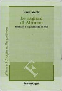 Le ragioni di Abramo. Kierkegaard e la paradossalità del logos - Dario Sacchi - Libro Franco Angeli 2011, Filosofia | Libraccio.it
