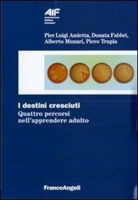 I destini cresciuti. Quattro percorsi nell'apprendere adulto - Donata Fabbri Montesano, Alberto Munari, Piero Trupia - Libro Franco Angeli 2011, Ass. italiana formatori | Libraccio.it