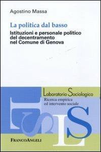 La politica dal basso. Istituzioni e personale politico del decentramento nel Comune di Genova - Agostino Massa - Libro Franco Angeli 2011, Laboratorio sociologico | Libraccio.it