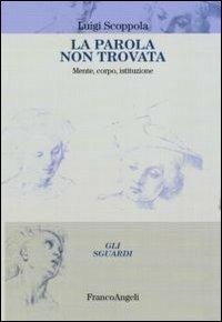 La parola non trovata. Mente, corpo, istituzione - Luigi Scoppola - Libro Franco Angeli 2011, Gli sguardi | Libraccio.it