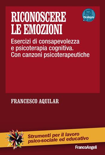 Riconoscere le emozioni. Esercizi di consapevolezza in psicoterapia cognitiva. Con canzoni psicoterapeutiche. - Francesco Aquilar - Libro Franco Angeli 2015, Strumenti per il lavoro psico-sociale ed educativo | Libraccio.it