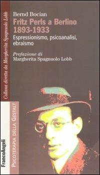 Fritz Perls a Berlino 1893-1933. Espressionismo, psicoanalisi, ebraismo - Bernd Bocian - Libro Franco Angeli 2011, Psicoterapia della Gestalt | Libraccio.it