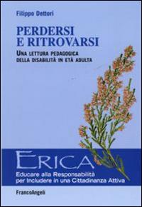 Perdersi e ritrovarsi. Una lettura pedagogica della disabilità in età adulta - G. Filippo Dettori - Libro Franco Angeli 2015, Erica | Libraccio.it