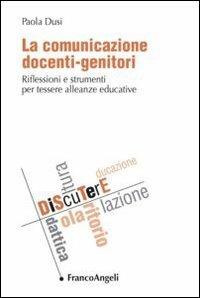 La comunicazione docenti-genitori. Riflessioni e strumenti per tessere alleanze educative - Paola Dusi - Libro Franco Angeli 2012, DiScuTerE | Libraccio.it