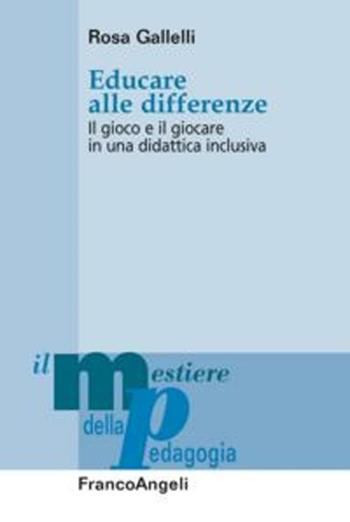 Educare alle differenze. Il gioco e il giocare in una didattica inclusiva - Rosa Gallelli - Libro Franco Angeli 2016, Il mestiere della pedagogia.Studi e appr. | Libraccio.it