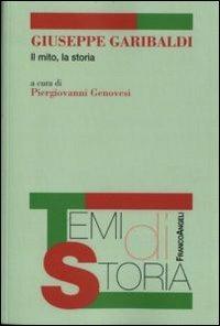 Giuseppe Garibaldi. Il mito, la storia  - Libro Franco Angeli 2011, Temi di storia | Libraccio.it