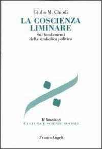 La coscienza liminare. Sui fondamenti della simbolica politica - Giulio Maria Chiodi - Libro Franco Angeli 2011, Il limnisco. Cultura e scienze sociali | Libraccio.it