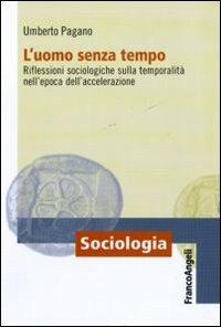 L' uomo senza tempo. Riflessioni sociologiche sulla temporalità nell'epoca dell'accelerazione - Umberto Pagano - Libro Franco Angeli 2011, Sociologia | Libraccio.it