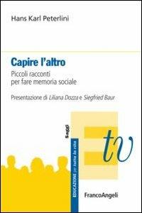 Capire l'altro. Piccoli racconti per fare memoria sociale - Hans Karl Peterlini - Libro Franco Angeli 2012, Educazione per tutta la vita | Libraccio.it