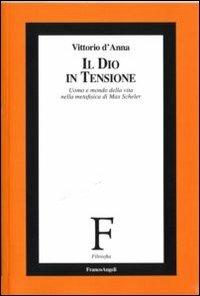 Il Dio in tensione. Uomo e mondo della vita nella metafisica di Max Scheler - Vincenzo D'Anna - Libro Franco Angeli 2011, Filosofia | Libraccio.it
