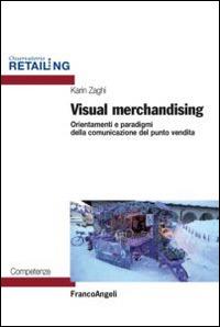 Visual merchandising. Orientamenti e paradigmi della comunicazione del punto vendita - Karin Zaghi - Libro Franco Angeli 2014, Osservatorio Retailing. Competenze | Libraccio.it