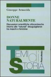 Donne naturalmente. Discussioni scientifiche ottocentesche intorno alle «naturali» disuguaglianze tra maschi e femmine - Giuseppe Armocida - Libro Franco Angeli 2011, Temi di storia | Libraccio.it