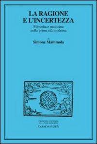 La ragione e l'incertezza. Filosofia e medicina nella prima età moderna - Simone Mammola - Libro Franco Angeli 2012, Filosofia e scienza nell'età moderna | Libraccio.it
