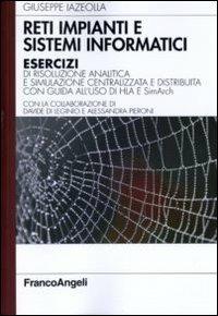 Reti impianti e sistemi informatici. Esercizi di risoluzione analitica e simulazione centralizzata e distribuita con guida all'uso di HLA e SimArch - Giuseppe Iazeolla - Libro Franco Angeli 2011, Informatica | Libraccio.it