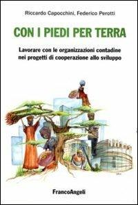 Con i piedi per terra: lavorare con le organizzazioni contadine nei progetti di cooperazione allo sviluppo - Riccardo Capocchini, Federico Perotti - Libro Franco Angeli 2011, Scienze geografiche | Libraccio.it