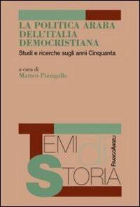 La politica araba dell'Italia democristiana. Studi e ricerche sugli anni Cinquanta  - Libro Franco Angeli 2013, Temi di storia | Libraccio.it