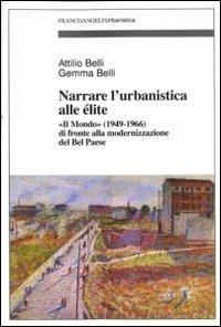 Narrare l'urbanistica alle élite. «Il Mondo» (1949-1966) di fronte alla modernizzazione del bel paese - Attilio Belli, Gemma Belli - Libro Franco Angeli 2012, Urbanistica | Libraccio.it